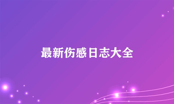 最新伤感日志大全