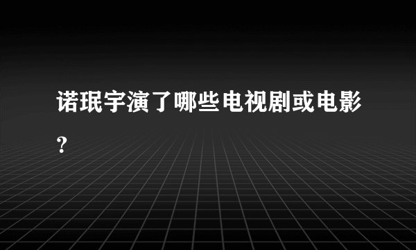 诺珉宇演了哪些电视剧或电影？