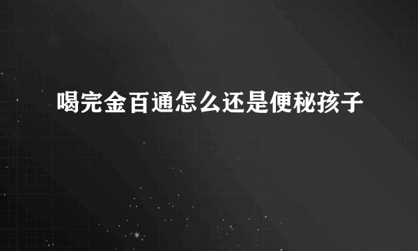 喝完金百通怎么还是便秘孩子