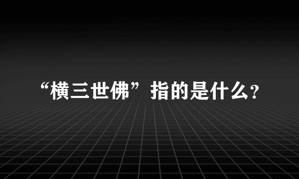 “横三世佛”指的是什么？