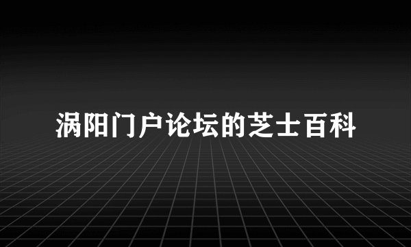 涡阳门户论坛的芝士百科