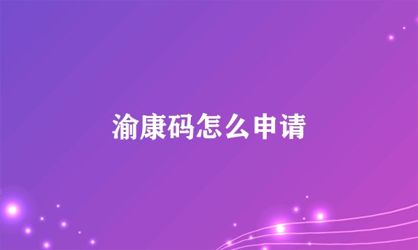 渝康码怎么申请