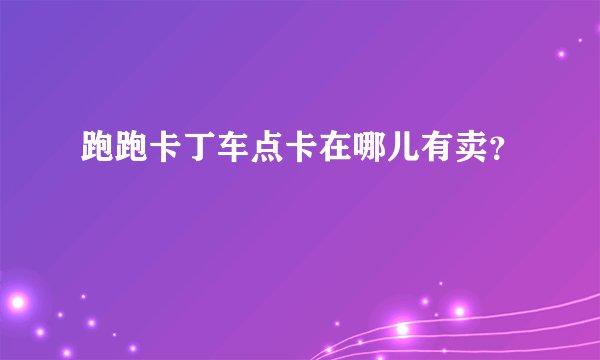 跑跑卡丁车点卡在哪儿有卖？