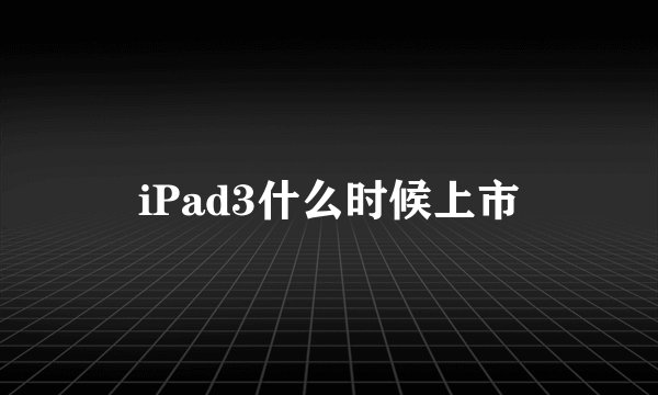 iPad3什么时候上市