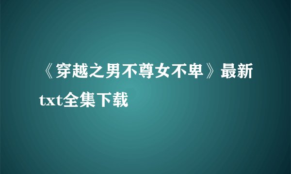 《穿越之男不尊女不卑》最新txt全集下载