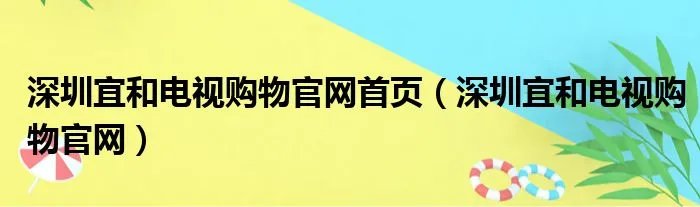 深圳宜和电视购物官网首页（深圳宜和电视购物官网）