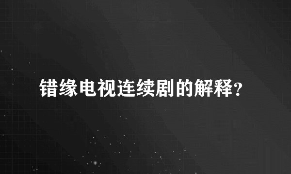 错缘电视连续剧的解释？