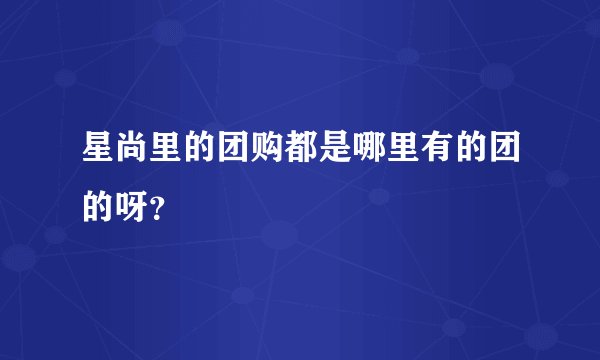 星尚里的团购都是哪里有的团的呀？