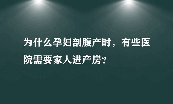 为什么孕妇剖腹产时，有些医院需要家人进产房？