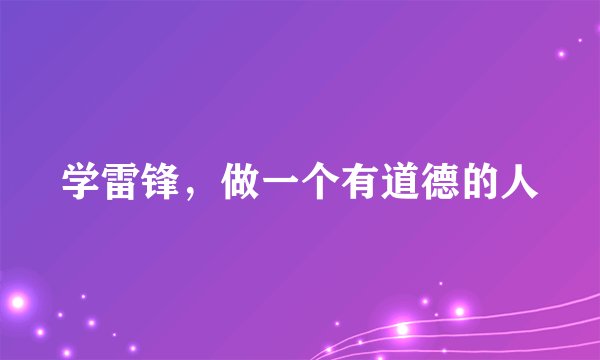 学雷锋,做一个有道德的人