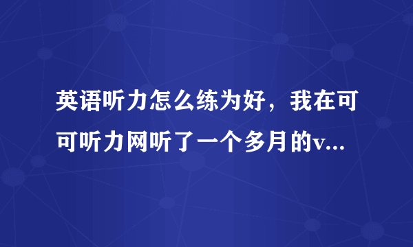 英语听力怎么练为好，我在可可听力网听了一个多月的voa慢速听力，正确率始终在60%左右。