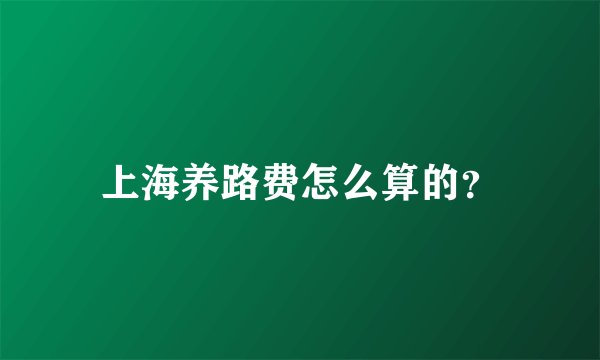 上海养路费怎么算的？