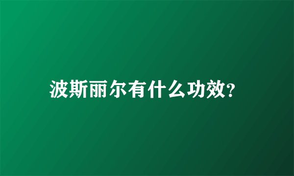 波斯丽尔有什么功效？