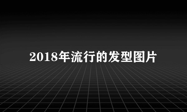 2018年流行的发型图片