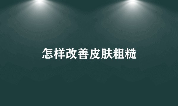 怎样改善皮肤粗糙