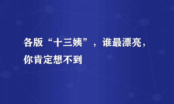 各版“十三姨”,谁最漂亮,你肯定想不到