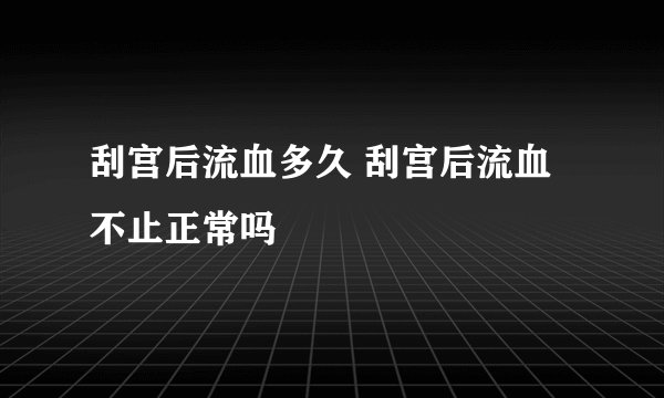 刮宫后流血多久 刮宫后流血不止正常吗