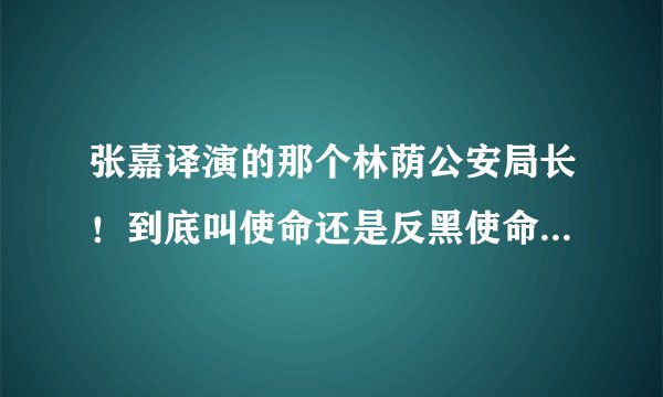 张嘉译演的那个林荫公安局长!到底叫使命还是反黑使命?一共到底多少集啊?求是所有视频!