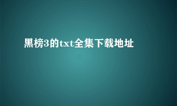 黑榜3的txt全集下载地址