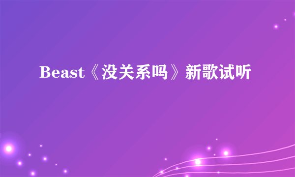 Beast《没关系吗》新歌试听