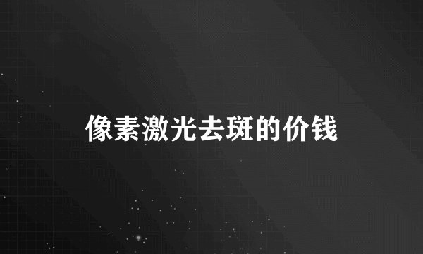 像素激光去斑的价钱