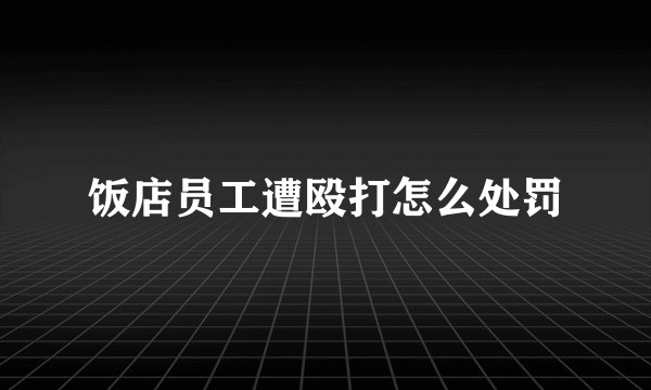 饭店员工遭殴打怎么处罚
