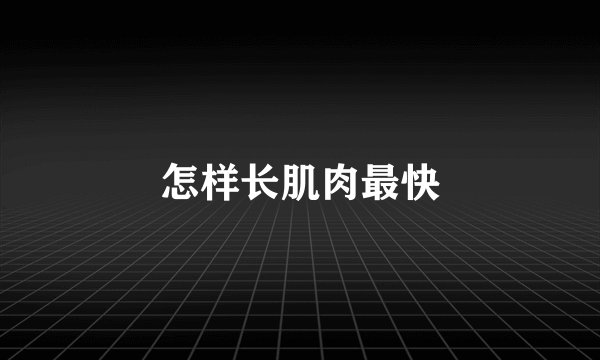 怎样长肌肉最快