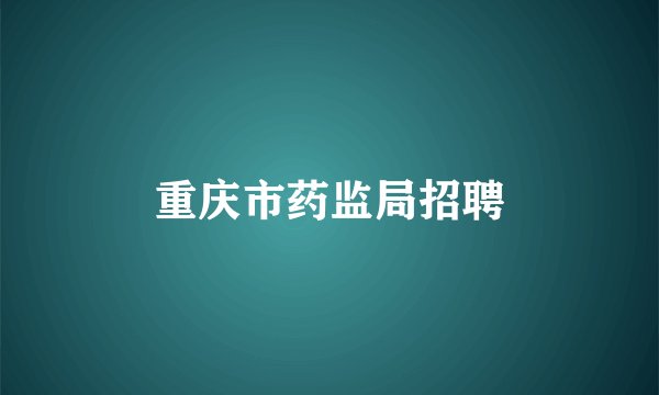 重庆市药监局招聘