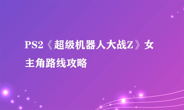 PS2《超级机器人大战Z》女主角路线攻略