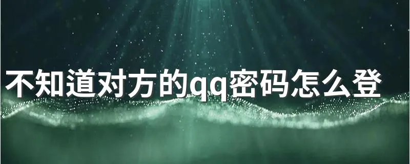 不知道对方的qq密码怎么登陆 有什么方法