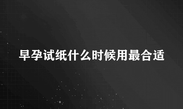 早孕试纸什么时候用最合适