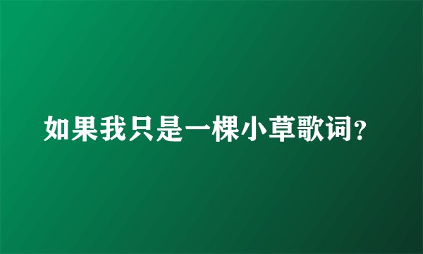 如果我只是一棵小草歌词？