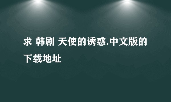 求 韩剧 天使的诱惑.中文版的下载地址