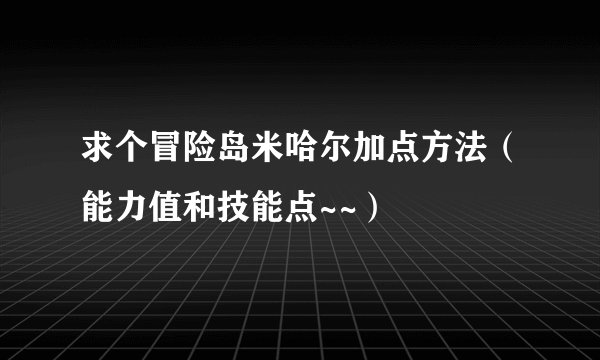求个冒险岛米哈尔加点方法（能力值和技能点~~）