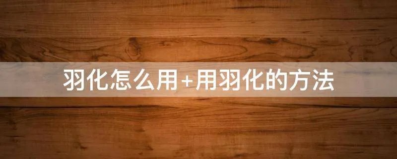 羽化怎么用 用羽化的方法