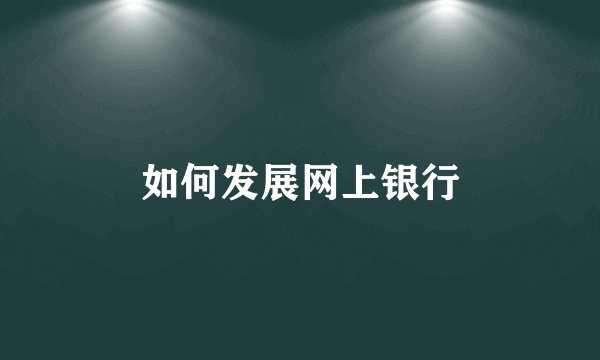 如何发展网上银行