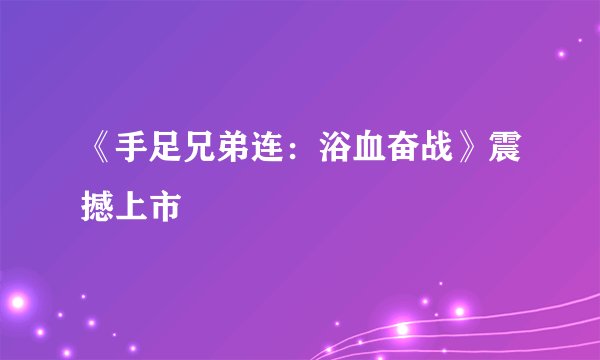 《手足兄弟连：浴血奋战》震撼上市