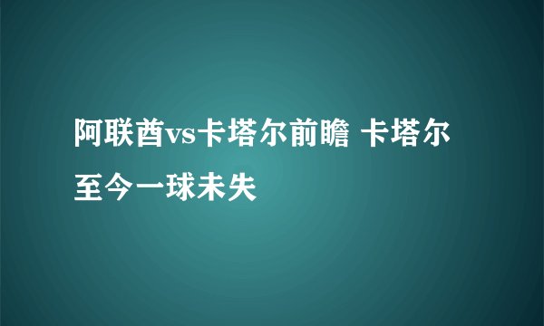 阿联酋vs卡塔尔前瞻 卡塔尔至今一球未失
