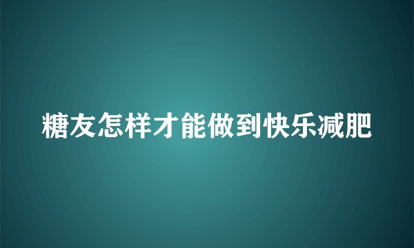 糖友怎样才能做到快乐减肥