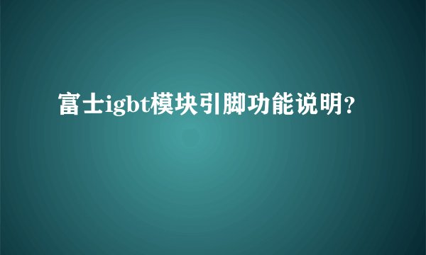 富士igbt模块引脚功能说明？