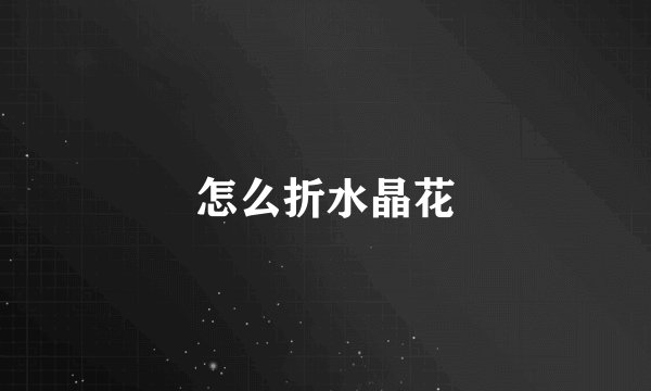 怎么折水晶花