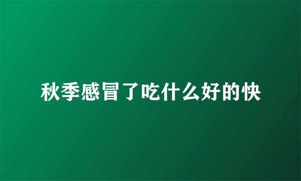 秋季感冒了吃什么好的快
