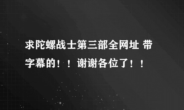 求陀螺战士第三部全网址 带字幕的！！谢谢各位了！！