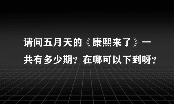 请问五月天的《康熙来了》一共有多少期？在哪可以下到呀？