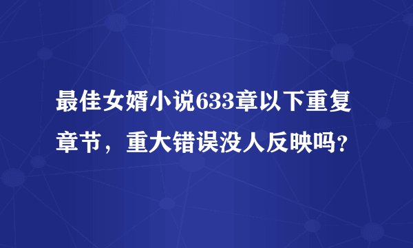 最佳女婿小说633章以下重复章节，重大错误没人反映吗？