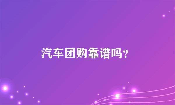 汽车团购靠谱吗？
