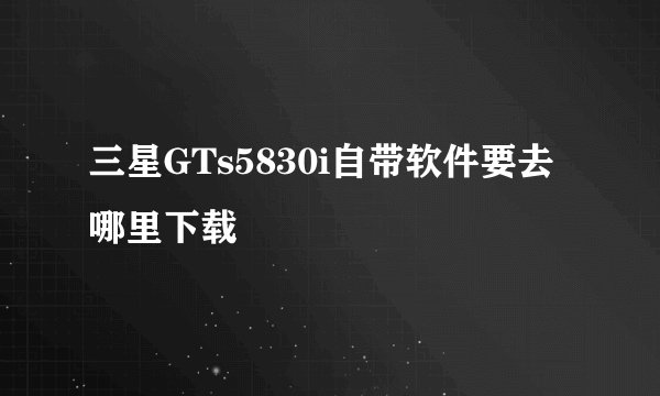 三星GTs5830i自带软件要去哪里下载