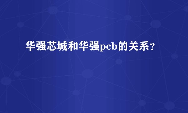 华强芯城和华强pcb的关系？