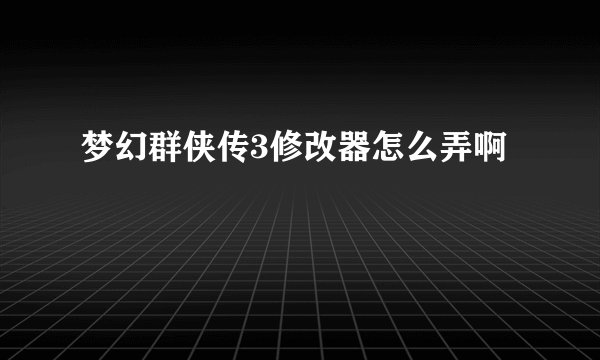 梦幻群侠传3修改器怎么弄啊