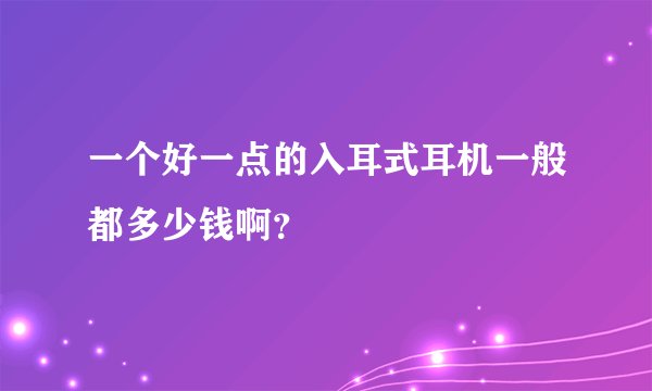 一个好一点的入耳式耳机一般都多少钱啊？